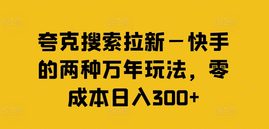 夸克搜索拉新—快手的两种万年玩法，零成本日入300+-轻松搞定副业 - 高效赚钱方法和建议