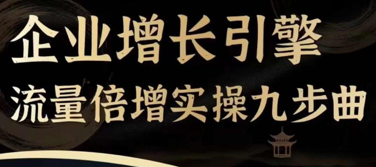企业增长引擎流量倍增实操九步曲，一套课程帮你找到快速、简单、有效、可复制的获客+变现方式，-轻松搞定副业 - 高效赚钱方法和建议