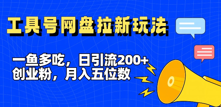一鱼多吃，日引流200+创业粉，全平台工具号，网盘拉新新玩法月入5位数【揭秘】-轻松搞定副业 - 高效赚钱方法和建议
