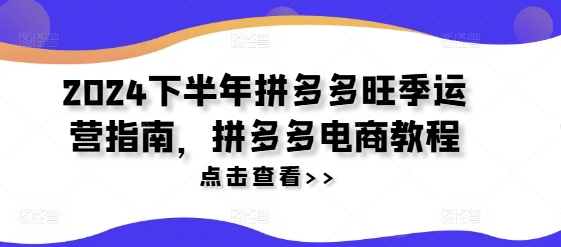 2024下半年拼多多旺季运营指南，拼多多电商教程-轻松搞定副业 - 高效赚钱方法和建议