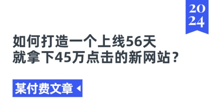 某付费文章《如何打造一个上线56天就拿下45万点击的新网站?》-轻松搞定副业 - 高效赚钱方法和建议