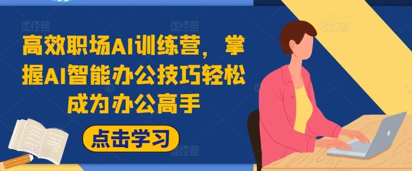 高效职场AI训练营，掌握AI智能办公技巧轻松成为办公高手，提升工作效率!-轻松搞定副业 - 高效赚钱方法和建议
