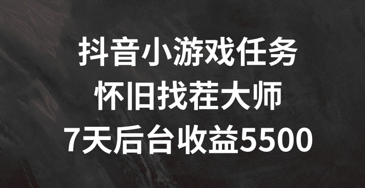 抖音小游戏任务，怀旧找茬，7天收入5500+【揭秘】-轻松搞定副业 - 高效赚钱方法和建议