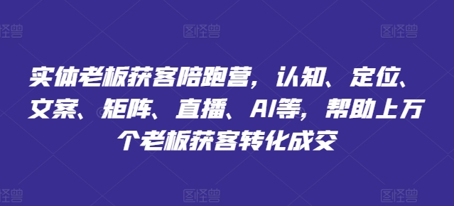 实体老板获客陪跑营，认知、定位、文案、矩阵、直播、AI等，帮助上万个老板获客转化成交-轻松搞定副业 - 高效赚钱方法和建议