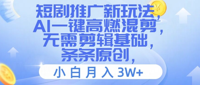 短剧推广新玩法，AI一键高燃混剪，无需剪辑基础，条条原创，小白月入3W+【揭秘】-轻松搞定副业 - 高效赚钱方法和建议