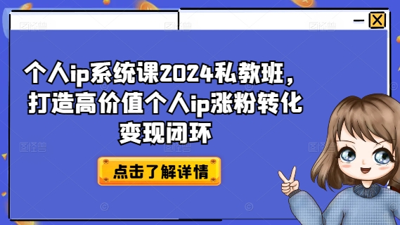 个人ip系统课2024私教班，打造高价值个人ip涨粉转化变现闭环-轻松搞定副业 - 高效赚钱方法和建议