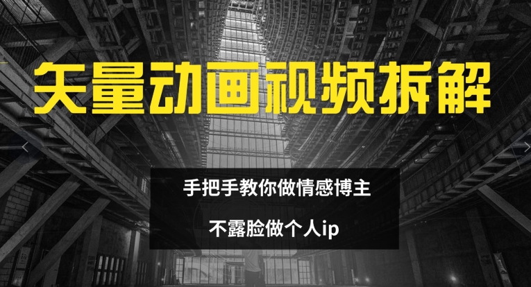 矢量动画视频全拆解 手把手教你做情感博主 不露脸做个人ip【揭秘】-轻松搞定副业 - 高效赚钱方法和建议