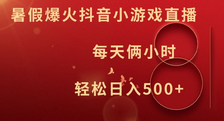 暑假爆火抖音小游戏直播，每天俩小时，轻松日入500+【揭秘】-轻松搞定副业 - 高效赚钱方法和建议
