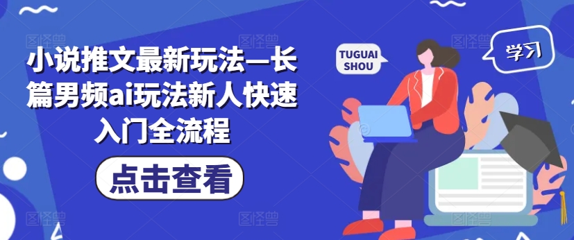 小说推文最新玩法—长篇男频ai玩法新人快速入门全流程-轻松搞定副业 - 高效赚钱方法和建议
