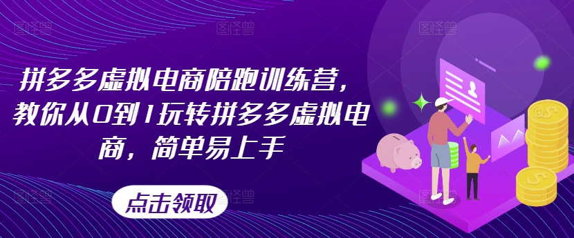 拼多多虚拟电商陪跑训练营，教你从0到1玩转拼多多虚拟电商，简单易上手（更新）-轻松搞定副业 - 高效赚钱方法和建议
