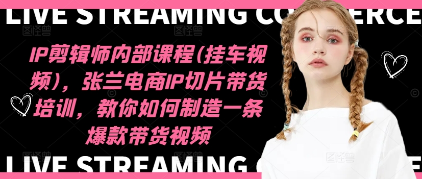 IP剪辑师内部课程(挂车视频)，张兰电商IP切片带货培训，教你如何制造一条爆款带货视频-轻松搞定副业 - 高效赚钱方法和建议