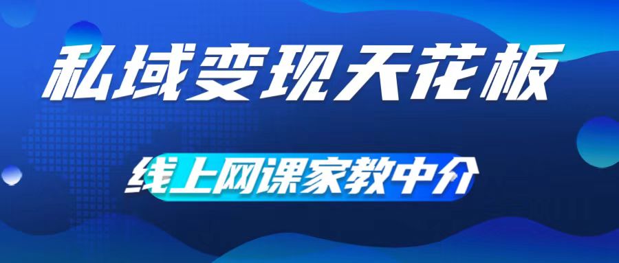 私域变现天花板，网课家教中介，只做渠道和流量，让大学生给你打工，0成本实现月入五位数【揭秘】-轻松搞定副业 - 高效赚钱方法和建议