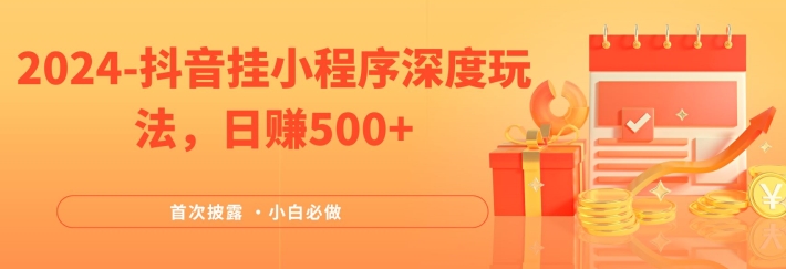 2024全网首次披露，抖音挂小程序深度玩法，日赚500+，简单、稳定，带渠道收入，小白必做【揭秘】-轻松搞定副业 - 高效赚钱方法和建议