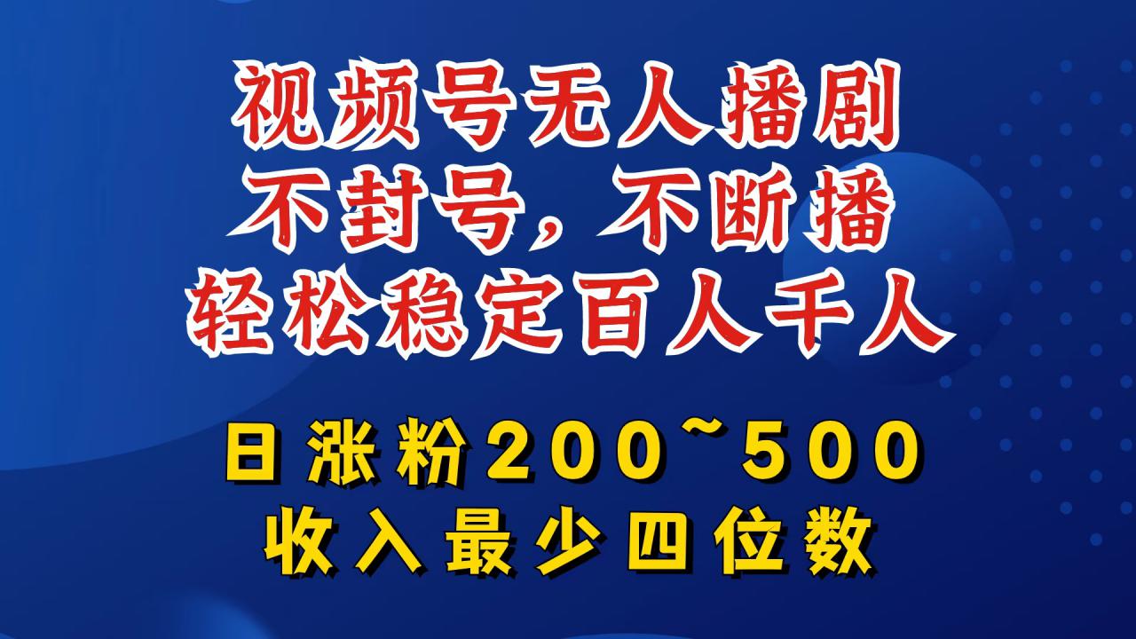 视频号无人播剧，不封号，不断播，轻松稳定百人千人，日涨粉200~500，收入最少四位数【揭秘】-轻松搞定副业 - 高效赚钱方法和建议