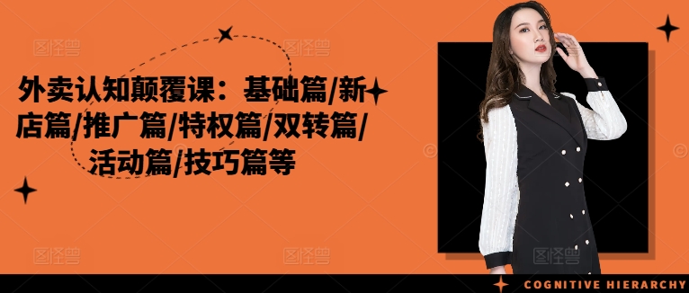 外卖认知颠覆课：基础篇/新店篇/推广篇/特权篇/双转篇/活动篇/技巧篇等-轻松搞定副业 - 高效赚钱方法和建议