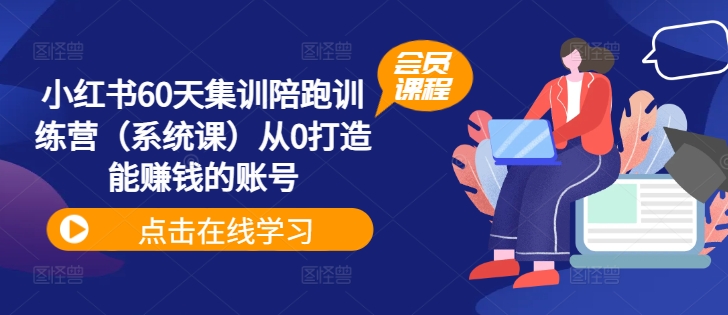 小红书60天集训陪跑训练营（系统课）从0打造能赚钱的账号-轻松搞定副业 - 高效赚钱方法和建议