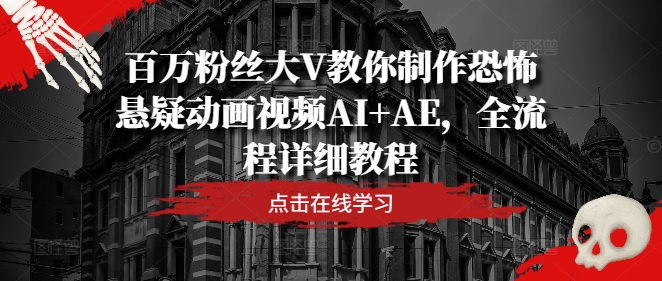 百万粉丝大V教你制作恐怖悬疑动画视频AI+AE，全流程详细教程-轻松搞定副业 - 高效赚钱方法和建议
