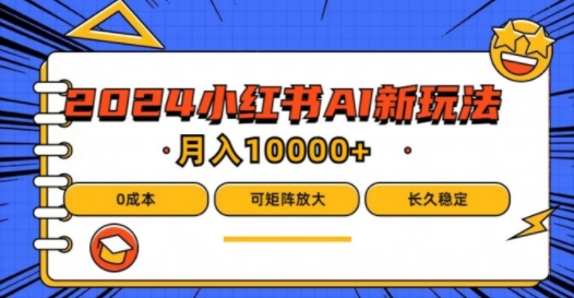 2024年小红书最新项目，AI蓝海赛道，可矩阵，0成本，小白也能轻松月入1w【揭秘】-轻松搞定副业 - 高效赚钱方法和建议