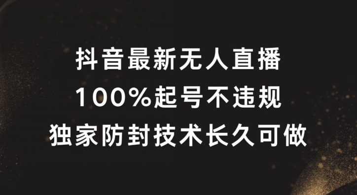 抖音最新无人直播，100%起号，独家防封技术长久可做【揭秘】-轻松搞定副业 - 高效赚钱方法和建议