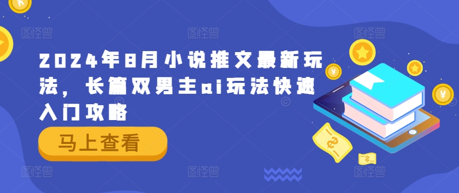 2024年8月小说推文最新玩法，长篇双男主ai玩法快速入门攻略-轻松搞定副业 - 高效赚钱方法和建议