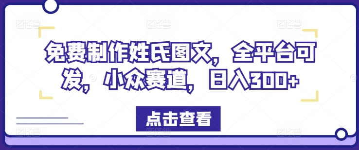 免费制作姓氏图文，全平台可发，小众赛道，日入300+【揭秘】-轻松搞定副业 - 高效赚钱方法和建议
