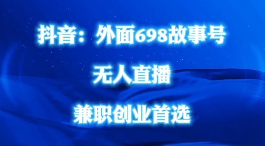 外面698的抖音民间故事号无人直播，全民都可操作，不需要直人出镜【揭秘】-轻松搞定副业 - 高效赚钱方法和建议