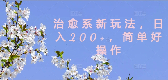 治愈系新玩法，日入200+，简单好操作【揭秘】-轻松搞定副业 - 高效赚钱方法和建议