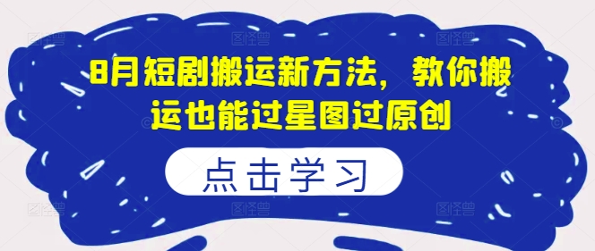 8月短剧搬运新方法，教你搬运也能过星图过原创-轻松搞定副业 - 高效赚钱方法和建议
