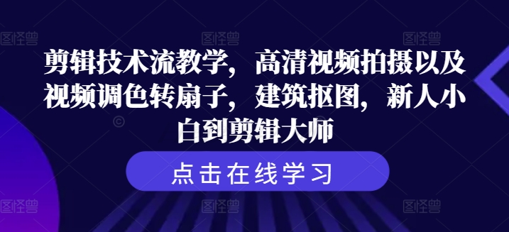 剪辑技术流教学，高清视频拍摄以及视频调色转扇子，建筑抠图，新人小白到剪辑大师-轻松搞定副业 - 高效赚钱方法和建议