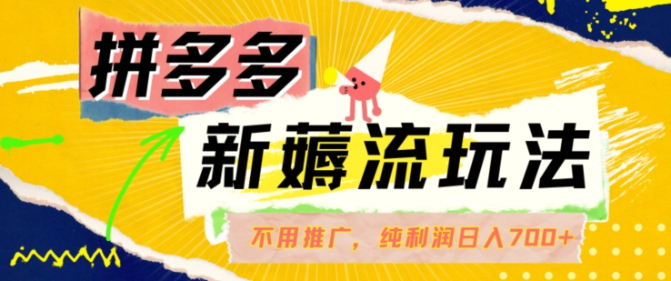 拼多多最新薅流玩法，无需开车推广，纯靠自然流吃饭-单纯赚50+利润，日入700+【揭秘】-轻松搞定副业 - 高效赚钱方法和建议