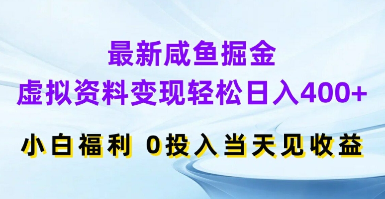 最新咸鱼掘金，虚拟资料变现，轻松日入400+，小白福利，0投入当天见收益【揭秘】-轻松搞定副业 - 高效赚钱方法和建议