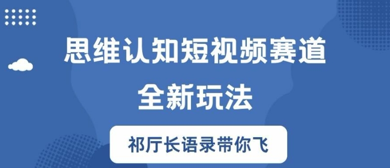 思维认知短视频赛道新玩法，胜天半子祁厅长语录带你飞【揭秘】-轻松搞定副业 - 高效赚钱方法和建议