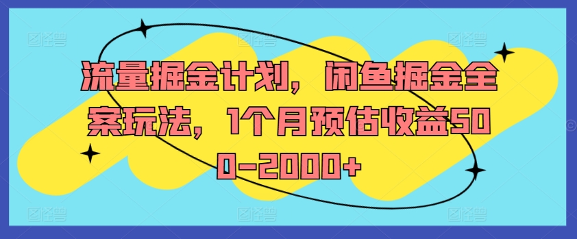 流量掘金计划，闲鱼掘金全案玩法，1个月预估收益500-2000+-轻松搞定副业 - 高效赚钱方法和建议