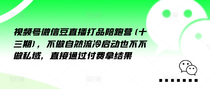 视频号微信豆直播打品陪跑营(十三期)，‮做不‬自‮流然‬冷‮动启‬也不不做私域，‮接直‬通‮付过‬费拿结果-轻松搞定副业 - 高效赚钱方法和建议