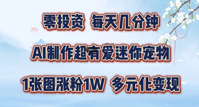 AI制作超有爱迷你宠物玩法，1张图涨粉1W，多元化变现，手把手交给你【揭秘】-轻松搞定副业 - 高效赚钱方法和建议