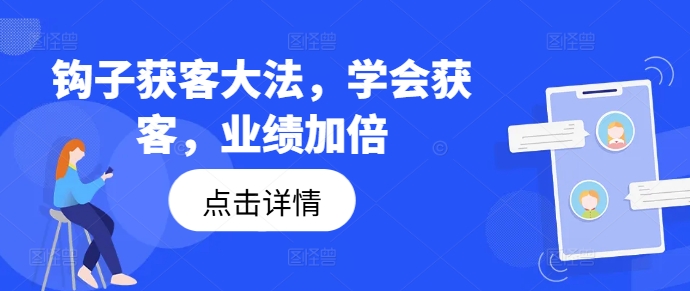 钩子获客大法，学会获客，业绩加倍-轻松搞定副业 - 高效赚钱方法和建议