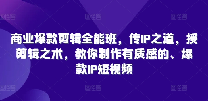 商业爆款剪辑全能班，传IP之道，授剪辑之术，教你制作有质感的、爆款IP短视频-轻松搞定副业 - 高效赚钱方法和建议