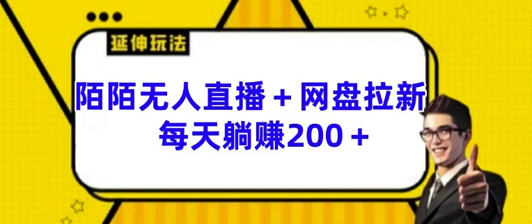 陌陌无人直播+网盘拉新玩法 每天躺赚200+【揭秘】-轻松搞定副业 - 高效赚钱方法和建议