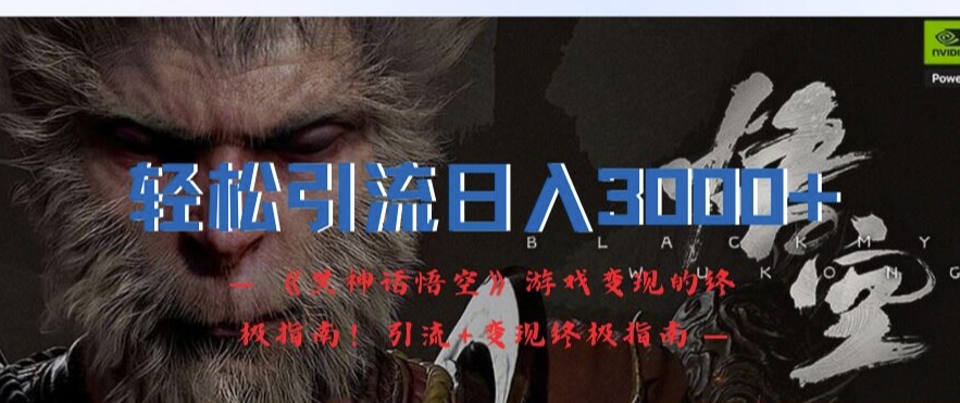 轻松引流日入3k，《黑神话悟空》游戏变现的终极指南!引流+变现终极指南-轻松搞定副业 - 高效赚钱方法和建议