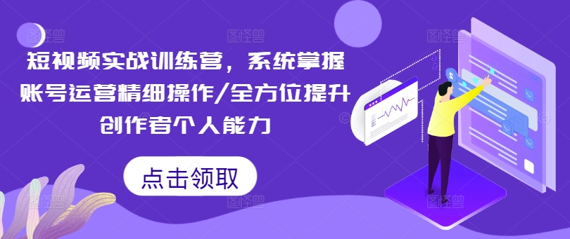 短视频实战训练营，系统掌握账号运营精细操作/全方位提升创作者个人能力-轻松搞定副业 - 高效赚钱方法和建议