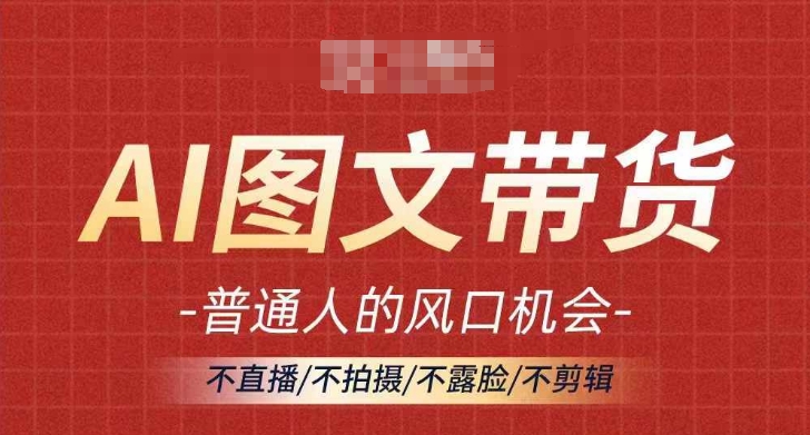 AI图文带货流量新趋势，普通人的风口机会，不直播/不拍摄/不露脸/不剪辑，轻松实现月入过万-轻松搞定副业 - 高效赚钱方法和建议