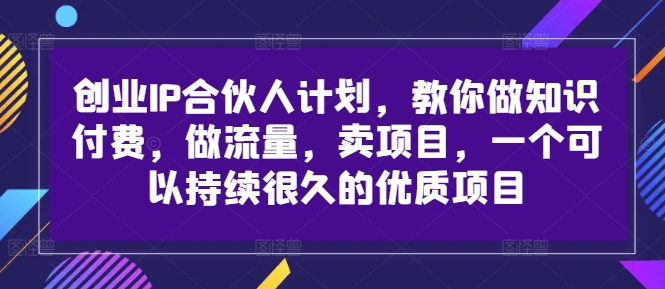 创业IP合伙人计划，教你做知识付费，做流量，卖项目，一个可以持续很久的优质项目-轻松搞定副业 - 高效赚钱方法和建议