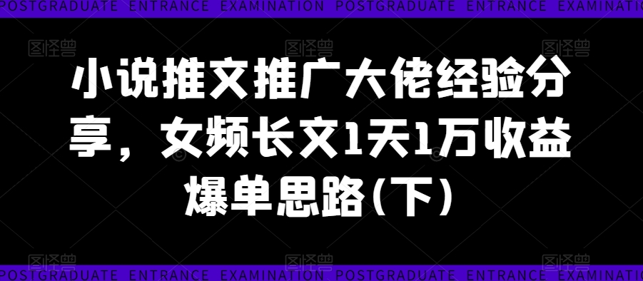小说推文推广大佬经验分享，女频长文1天1万收益爆单思路(下)-轻松搞定副业 - 高效赚钱方法和建议