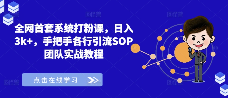 全网首套系统打粉课，日入3k+，手把手各行引流SOP团队实战教程-轻松搞定副业 - 高效赚钱方法和建议