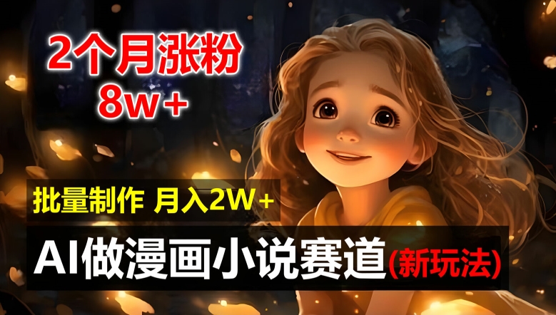 2个月涨粉8w，新玩法AI自动化做漫画小说赛道，操作简单可批量制作，新手小白轻松月入2W【揭秘】-轻松搞定副业 - 高效赚钱方法和建议