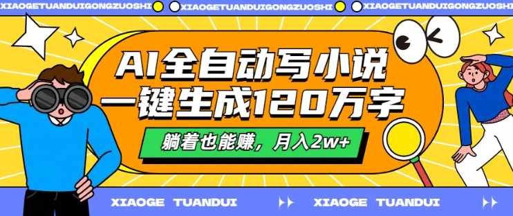 AI全自动写小说，一键生成120万字，躺着也能赚，月入2w+【揭秘】-轻松搞定副业 - 高效赚钱方法和建议