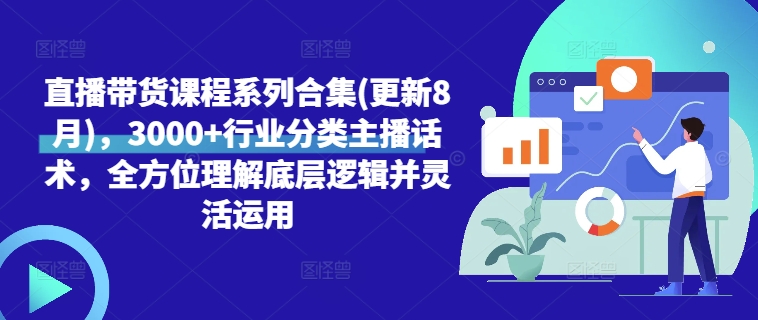 直播带货课程系列合集(更新8月)，3000+行业分类主播话术，全方位理解底层逻辑并灵活运用-轻松搞定副业 - 高效赚钱方法和建议