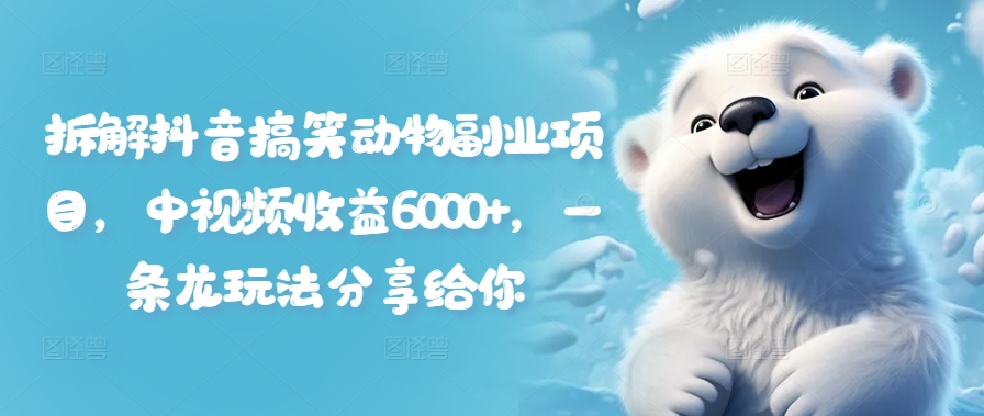 拆解抖音搞笑动物副业项目，中视频收益6000+，一条龙玩法分享给你-轻松搞定副业 - 高效赚钱方法和建议