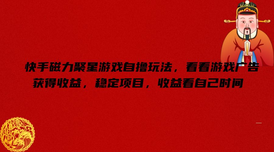 快手磁力聚星游戏自撸玩法，看看游戏广告获得收益，稳定项目，收益看自己时间【揭秘】-轻松搞定副业 - 高效赚钱方法和建议