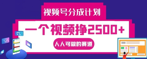 视频号分成计划，一个视频挣2500+，人人可做的赛道【揭秘】-轻松搞定副业 - 高效赚钱方法和建议